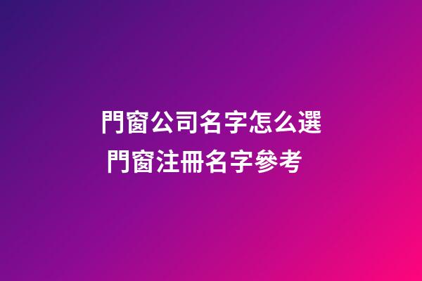門窗公司名字怎么選 門窗注冊名字參考-第1張-公司起名-玄機派